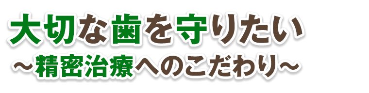 大切な歯を守りたい～精密治療へのこだわり～