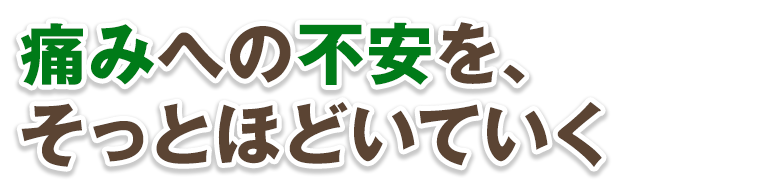 痛みへの不安を、そっとほどいていく